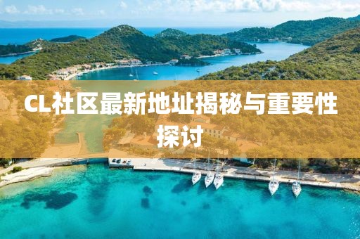 CL社区最新地址揭秘与重要性探讨