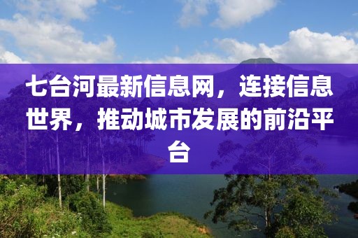 七台河最新信息网，连接信息世界，推动城市发展的前沿平台