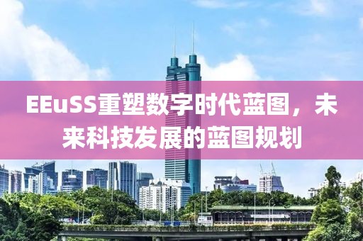 EEuSS重塑数字时代蓝图，未来科技发展的蓝图规划