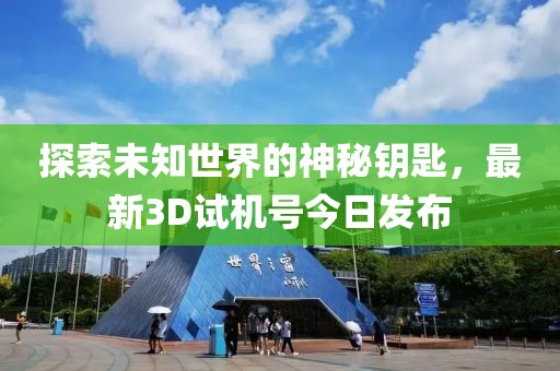 探索未知世界的神秘钥匙，最新3D试机号今日发布