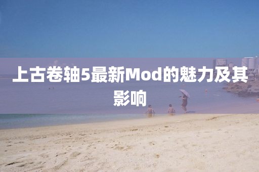 上古卷轴5最新Mod的魅力及其影响