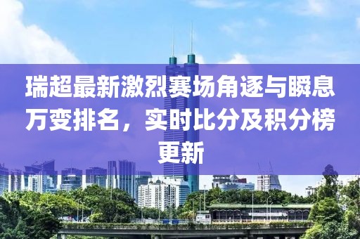 瑞超最新激烈赛场角逐与瞬息万变排名，实时比分及积分榜更新