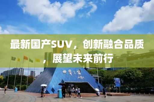 最新国产SUV，创新融合品质，展望未来前行