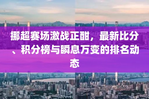 挪超赛场激战正酣，最新比分、积分榜与瞬息万变的排名动态