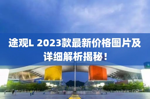 途观L 2023款最新价格图片及详细解析揭秘！