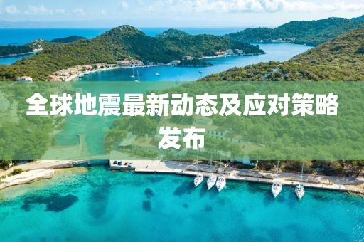 全球地震最新动态及应对策略发布