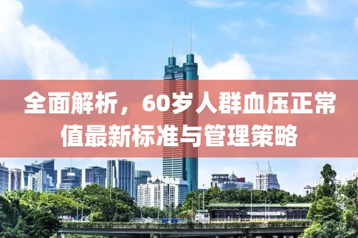 全面解析，60岁人群血压正常值最新标准与管理策略