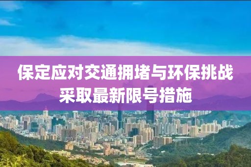 保定应对交通拥堵与环保挑战采取最新限号措施