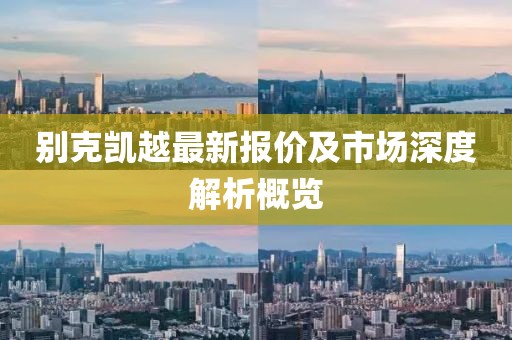 别克凯越最新报价及市场深度解析概览