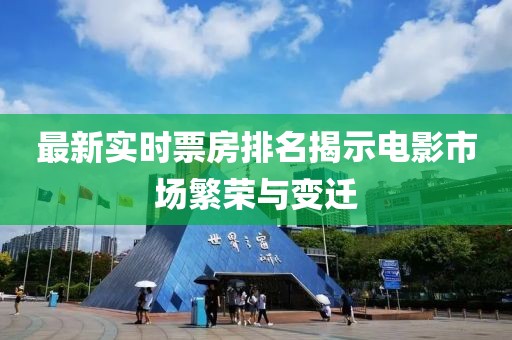 最新实时票房排名揭示电影市场繁荣与变迁