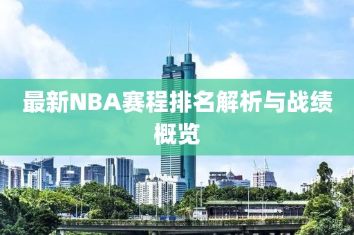 最新NBA赛程排名解析与战绩概览