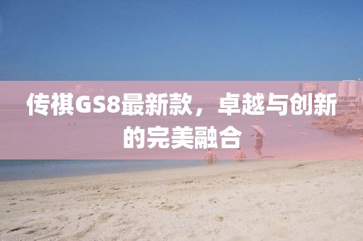 传祺GS8最新款，卓越与创新的完美融合