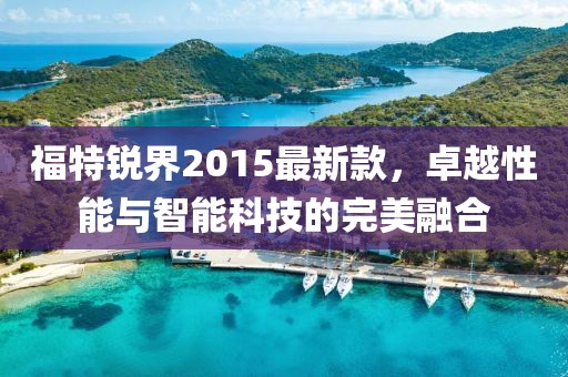 福特锐界2015最新款，卓越性能与智能科技的完美融合