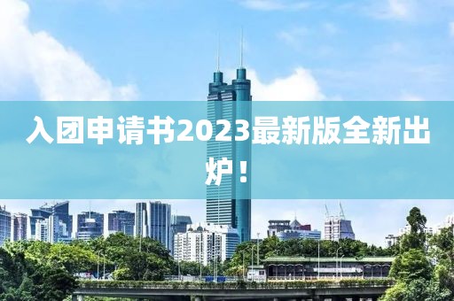 入团申请书2023最新版全新出炉！