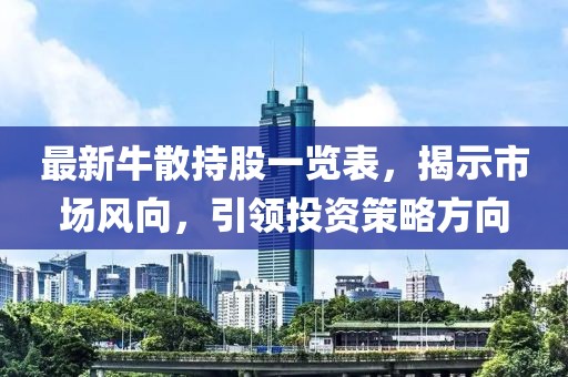 最新牛散持股一览表，揭示市场风向，引领投资策略方向