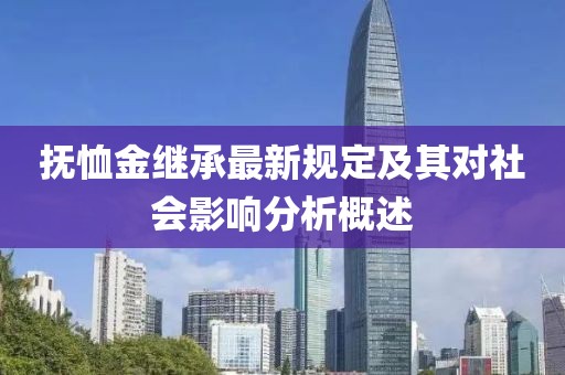 抚恤金继承最新规定及其对社会影响分析概述