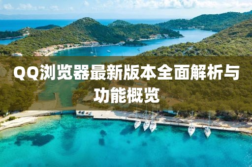 QQ浏览器最新版本全面解析与功能概览