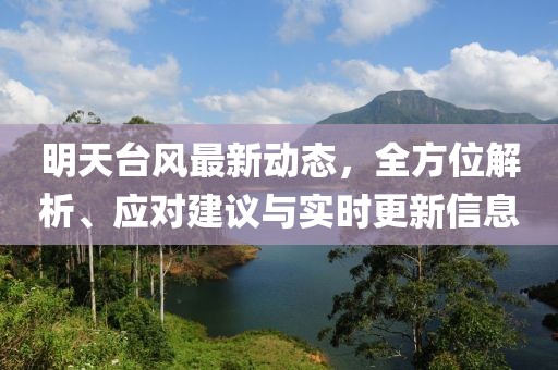 明天台风最新动态，全方位解析、应对建议与实时更新信息