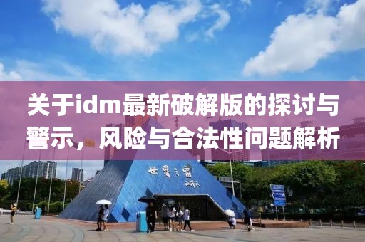 关于idm最新破解版的探讨与警示，风险与合法性问题解析