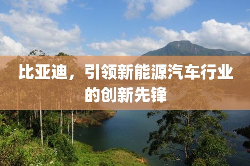 比亚迪，引领新能源汽车行业的创新先锋