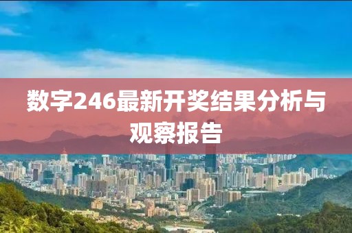 数字246最新开奖结果分析与观察报告