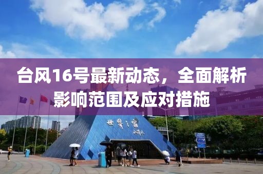 台风16号最新动态，全面解析影响范围及应对措施