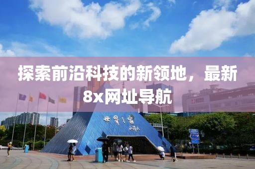 探索前沿科技的新领地，最新8x网址导航