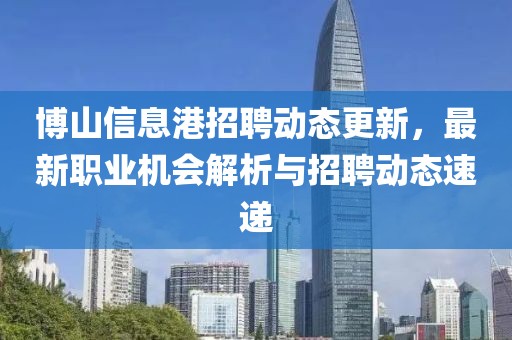 博山信息港招聘动态更新，最新职业机会解析与招聘动态速递