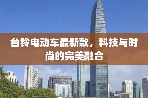 台铃电动车最新款，科技与时尚的完美融合