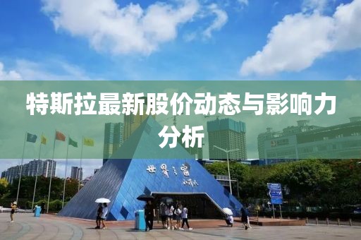 特斯拉最新股价动态与影响力分析