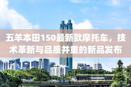 五羊本田150最新款摩托车，技术革新与品质并重的新品发布