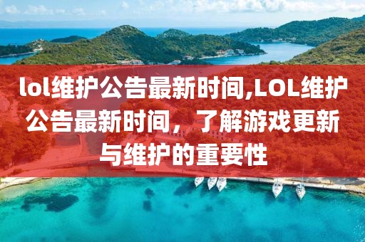 lol维护公告最新时间,LOL维护公告最新时间，了解游戏更新与维护的重要性