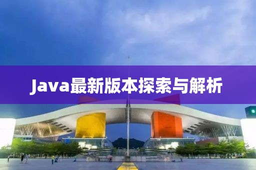 Java最新版本探索与解析