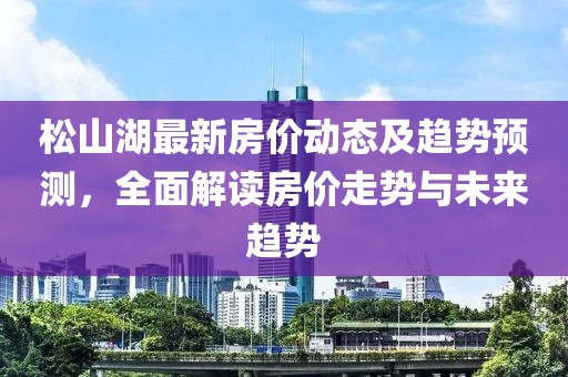 松山湖最新房价动态及趋势预测，全面解读房价走势与未来趋势