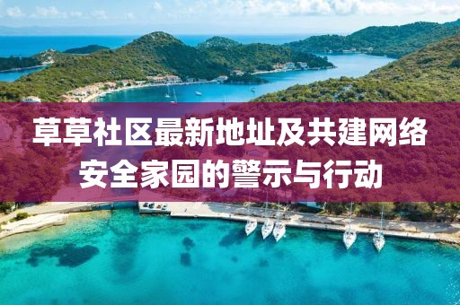 草草社区最新地址及共建网络安全家园的警示与行动