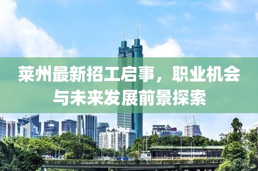 莱州最新招工启事，职业机会与未来发展前景探索