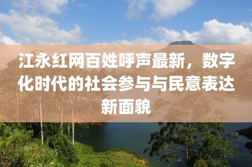 江永红网百姓呼声最新，数字化时代的社会参与与民意表达新面貌