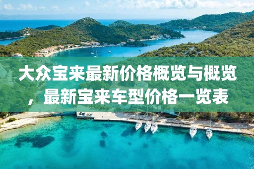 大众宝来最新价格概览与概览，最新宝来车型价格一览表