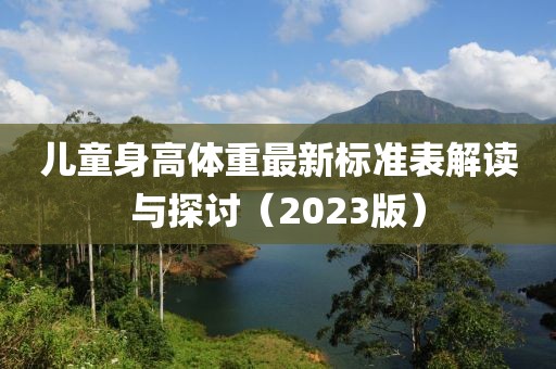 儿童身高体重最新标准表解读与探讨（2023版）