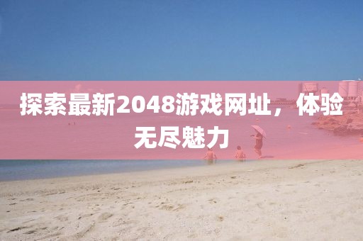 探索最新2048游戏网址，体验无尽魅力