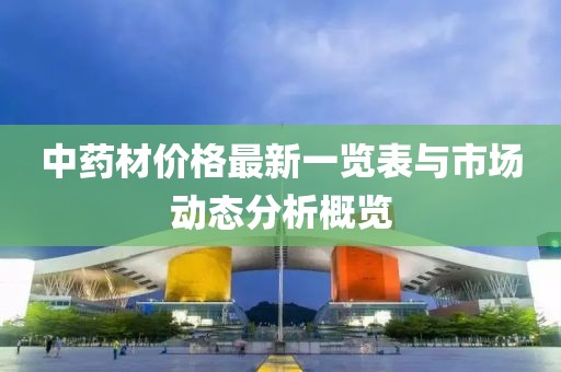 中药材价格最新一览表与市场动态分析概览