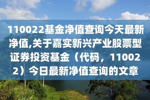 110022基金净值查询今天最新净值,关于嘉实新兴产业股票型证券投资基金（代码，110022）今日最新净值查询的文章