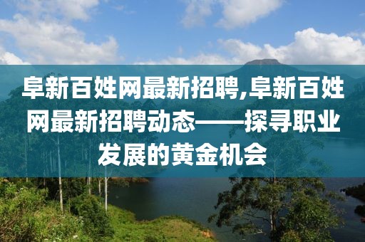 阜新百姓网最新招聘,阜新百姓网最新招聘动态——探寻职业发展的黄金机会