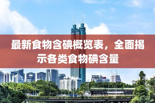 最新食物含碘概览表，全面揭示各类食物碘含量