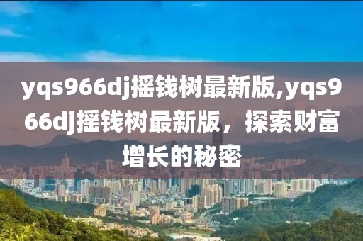 yqs966dj摇钱树最新版,yqs966dj摇钱树最新版，探索财富增长的秘密