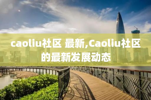 caoliu社区 最新,Caoliu社区的最新发展动态