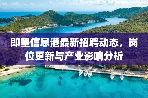 即墨信息港最新招聘动态，岗位更新与产业影响分析