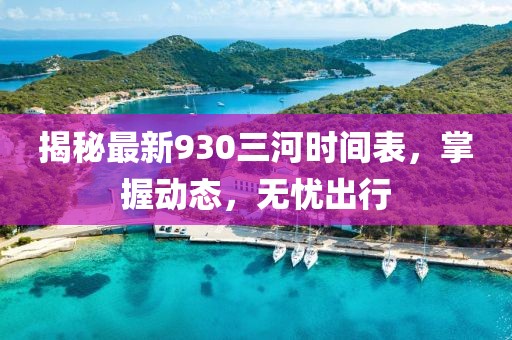 揭秘最新930三河时间表，掌握动态，无忧出行