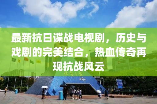 最新抗日谍战电视剧，历史与戏剧的完美结合，热血传奇再现抗战风云