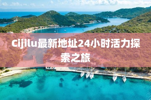 Cijilu最新地址24小时活力探索之旅